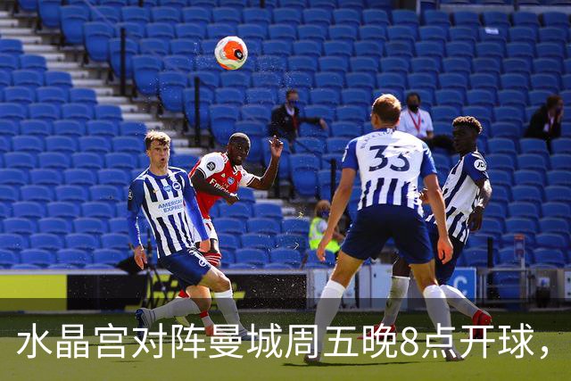 水晶宫对阵曼城周五晚8点开球，天空体育直播英超第二轮